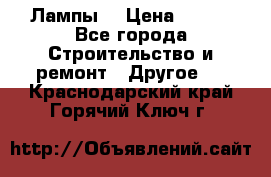 Лампы  › Цена ­ 200 - Все города Строительство и ремонт » Другое   . Краснодарский край,Горячий Ключ г.